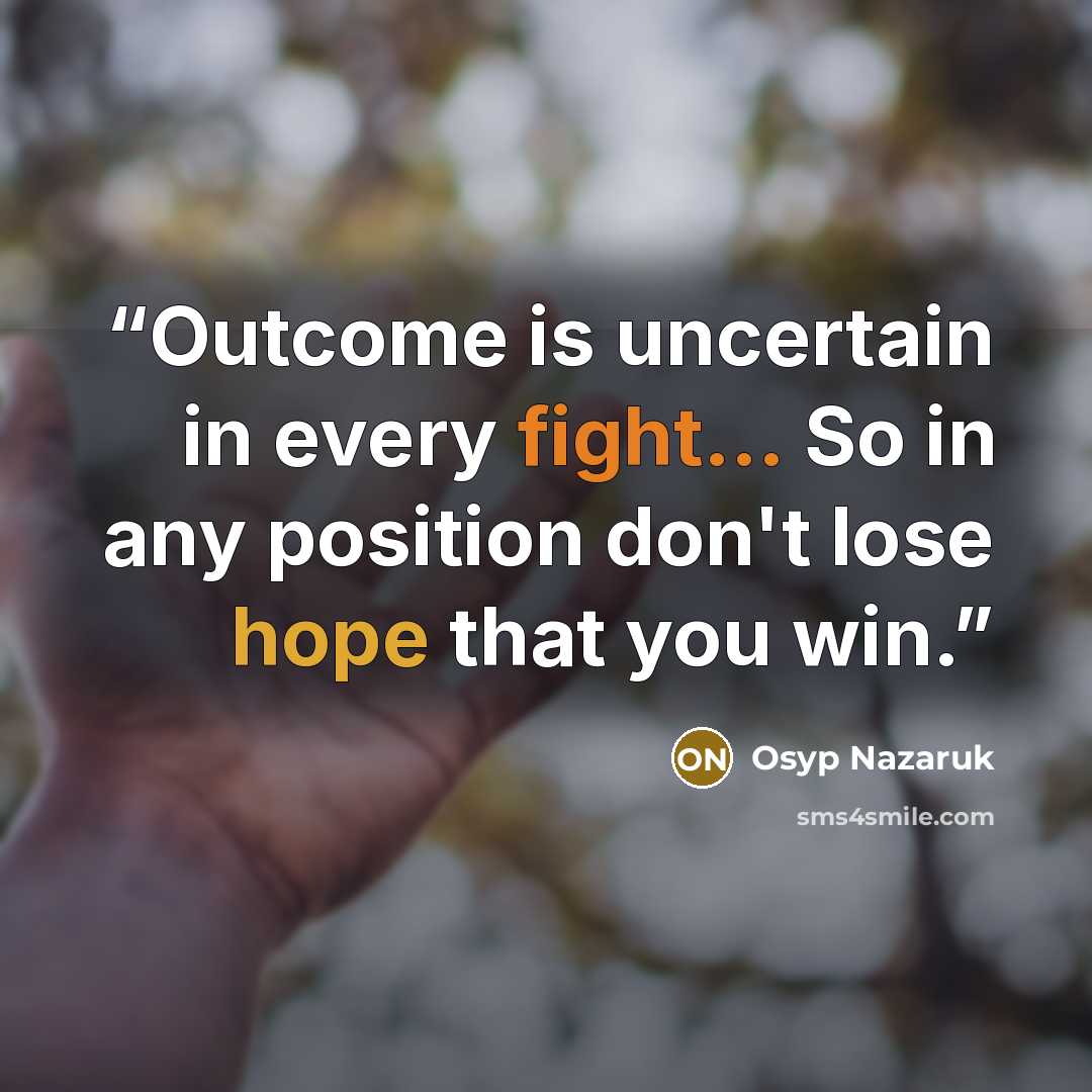 “Outcome is uncertain in every fight... So in any position don't lose hope that you win.” quote by Osyp Nazaruk