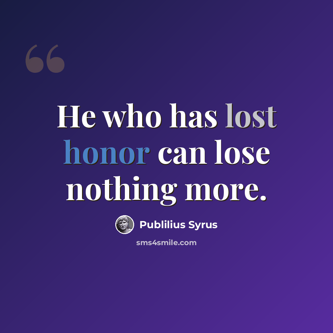 “He who has lost honor can lose nothing more.” quote by Publilius Syrus