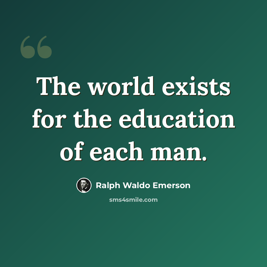 “The world exists for the education of each man.” quote by Ralph Waldo Emerson