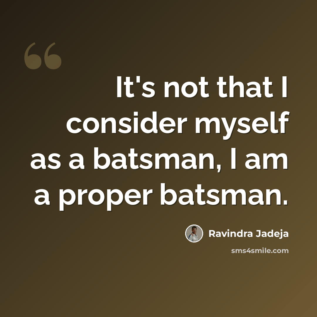 “It's not that I consider myself as a batsman, I am a proper batsman.” quote by Ravindra Jadeja