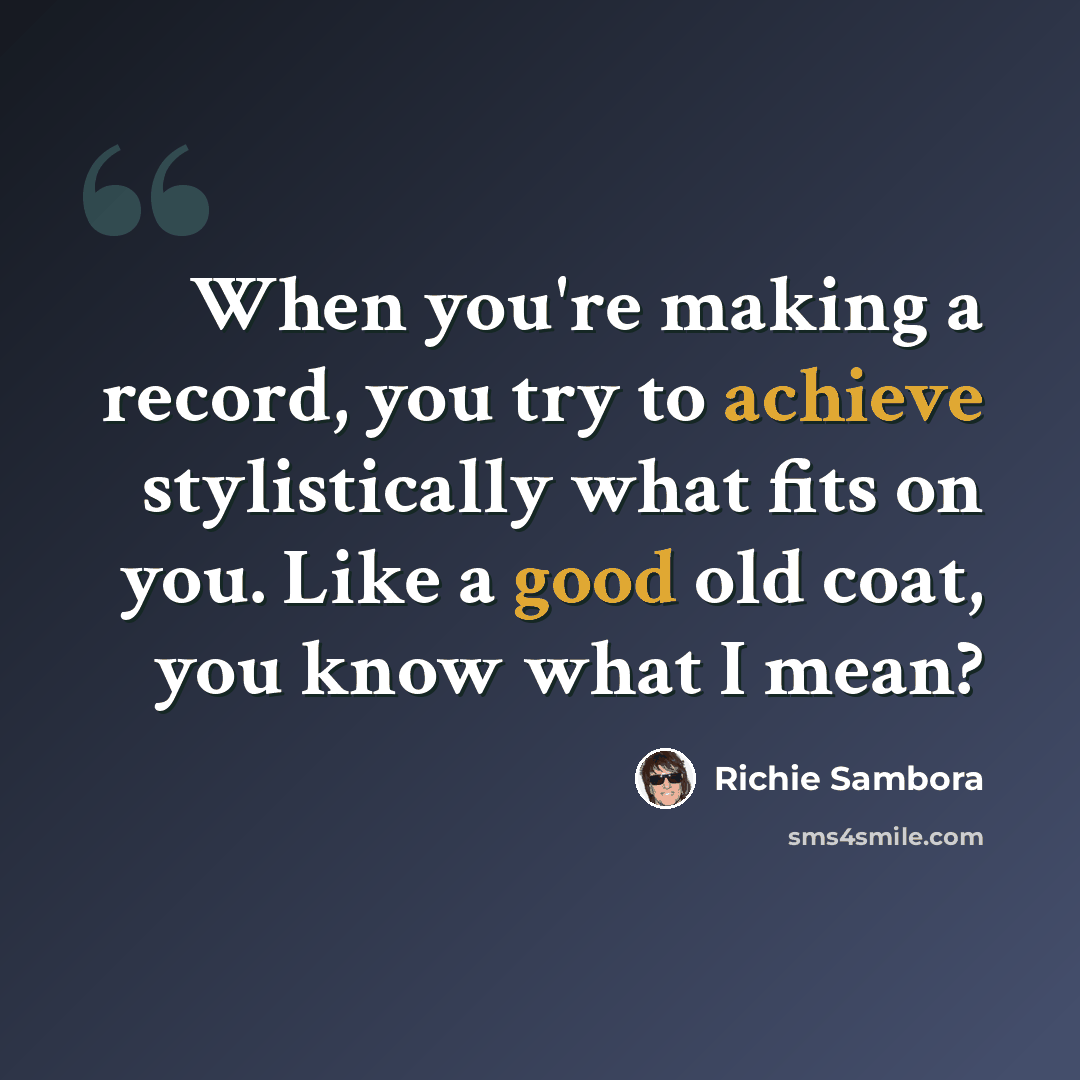 “When you're making a record, you try to achieve stylistically what fits on you. Like a good old coat, you know what I mean?” quote by Richie Sambora