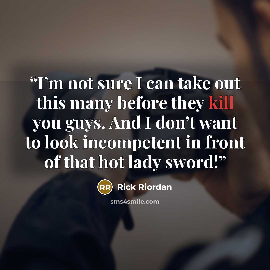“I’m not sure I can take out this many before they kill you guys. And I don’t want to look incompetent in front of that hot lady sword!” quote by Rick Riordan