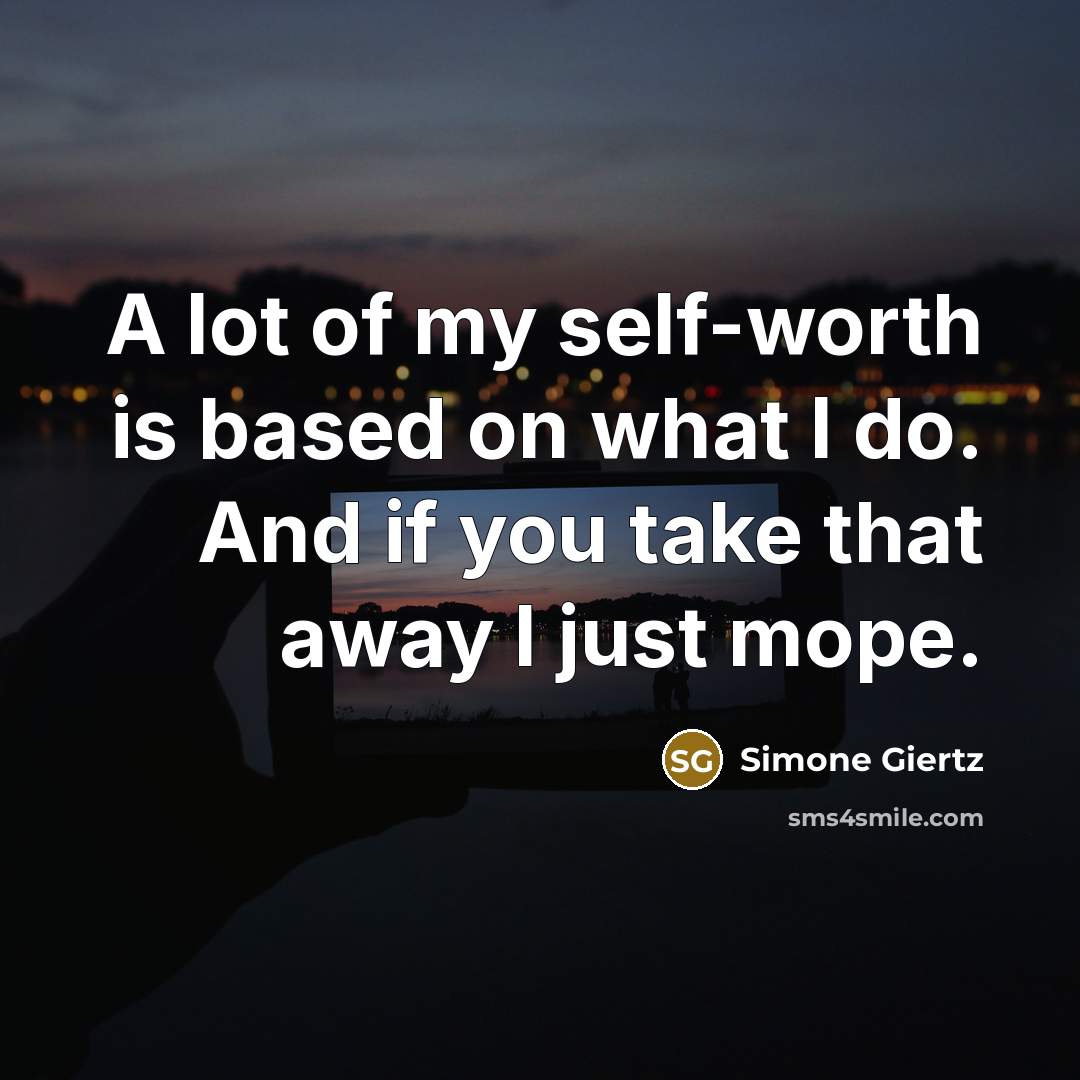 “A lot of my self-worth is based on what I do. And if you take that away I just mope.” quote by Simone Giertz