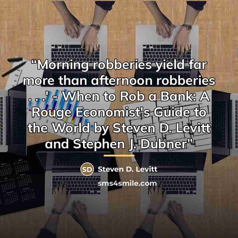 “Morning robberies yield far more than afternoon robberies . . .' - When to Rob a Bank: A Rouge Economist's Guide to the World by Steven D. Levitt and Stephen J. Dubner” quote by Steven D. Levitt