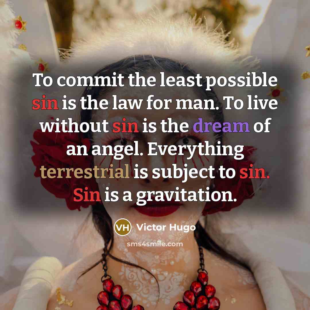 “To commit the least possible sin is the law for man. To live without sin is the dream of an angel. Everything terrestrial is subject to sin. Sin is a gravitation.” quote by Victor Hugo