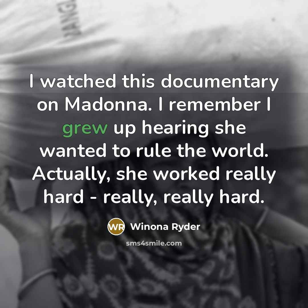 “I watched this documentary on Madonna. I remember I grew up hearing she wanted to rule the world. Actually, she worked really hard - really, really hard.” quote by Winona Ryder