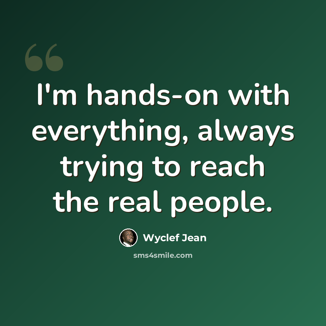 “I'm hands-on with everything, always trying to reach the real people.” quote by Wyclef Jean