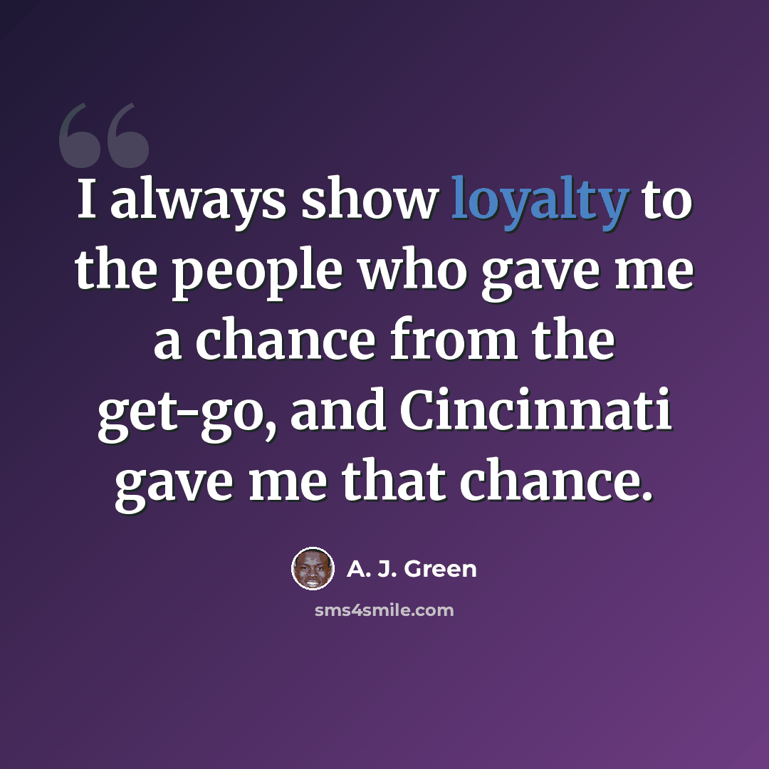 “I always show loyalty to the people who gave me a chance from the get-go, and Cincinnati gave me that chance.” quote by A. J. Green