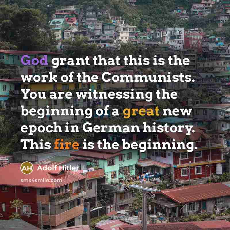 “God grant that this is the work of the Communists. You are witnessing the beginning of a great new epoch in German history. This fire is the beginning.” quote by Adolf Hitler