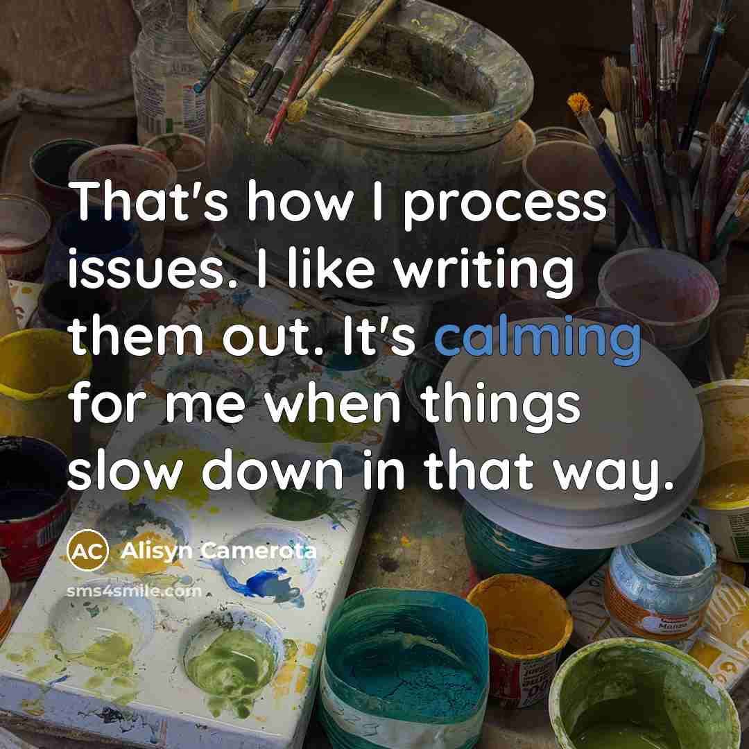 “That's how I process issues. I like writing them out. It's calming for me when things slow down in that way.” quote by Alisyn Camerota