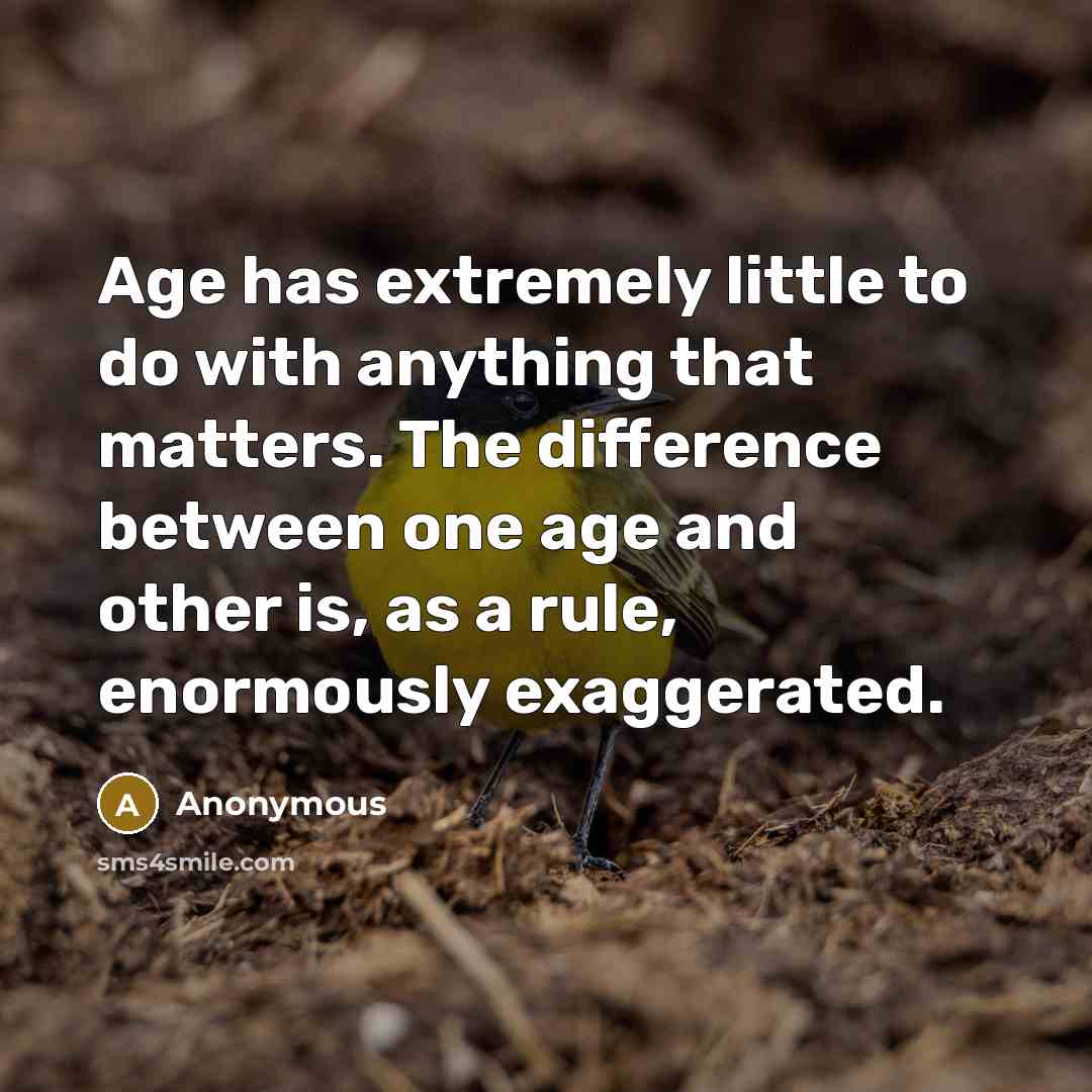 “Age has extremely little to do with anything that matters. The difference between one age and other is, as a rule, enormously exaggerated.” quote by Anonymous
