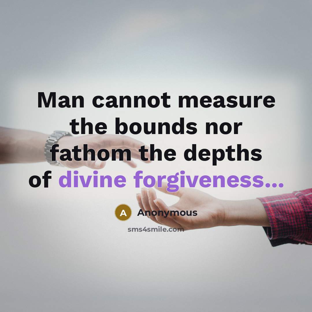 “Man cannot measure the bounds nor fathom the depths of divine forgiveness...” quote by Anonymous