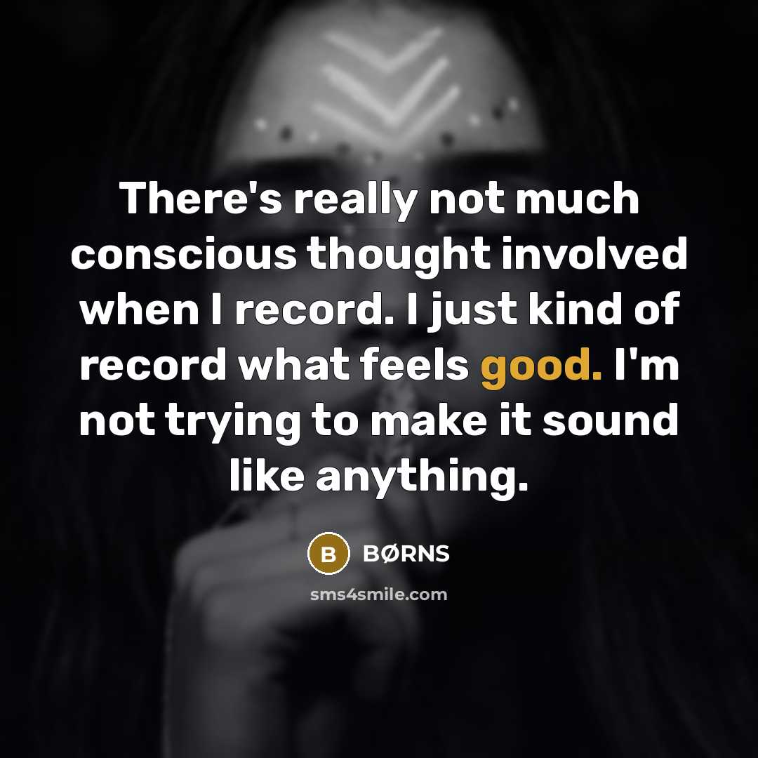 “There's really not much conscious thought involved when I record. I just kind of record what feels good. I'm not trying to make it sound like anything.” quote by BØRNS