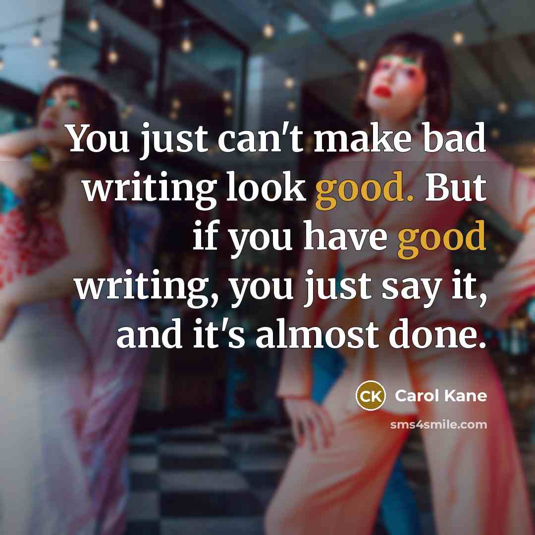 “You just can't make bad writing look good. But if you have good writing, you just say it, and it's almost done.” quote by Carol Kane