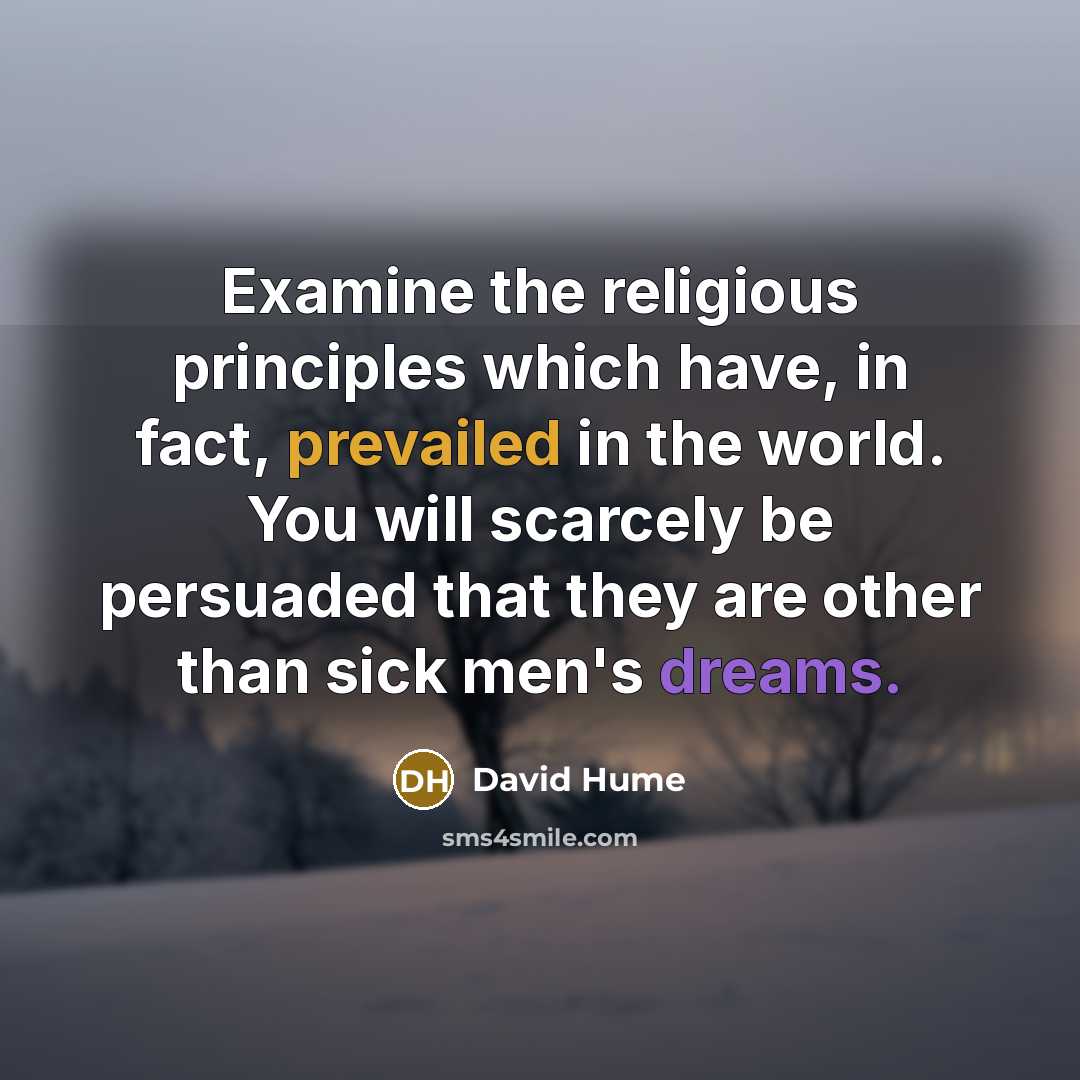 “Examine the religious principles which have, in fact, prevailed in the world. You will scarcely be persuaded that they are other than sick men's dreams.” quote by David Hume