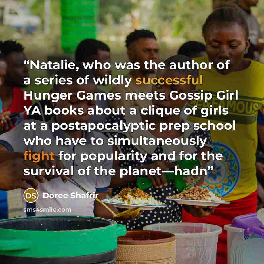 “Natalie, who was the author of a series of wildly successful Hunger Games meets Gossip Girl YA books about a clique of girls at a postapocalyptic prep school who have to simultaneously fight for popularity and for the survival of the planet—hadn” quote by Doree Shafrir