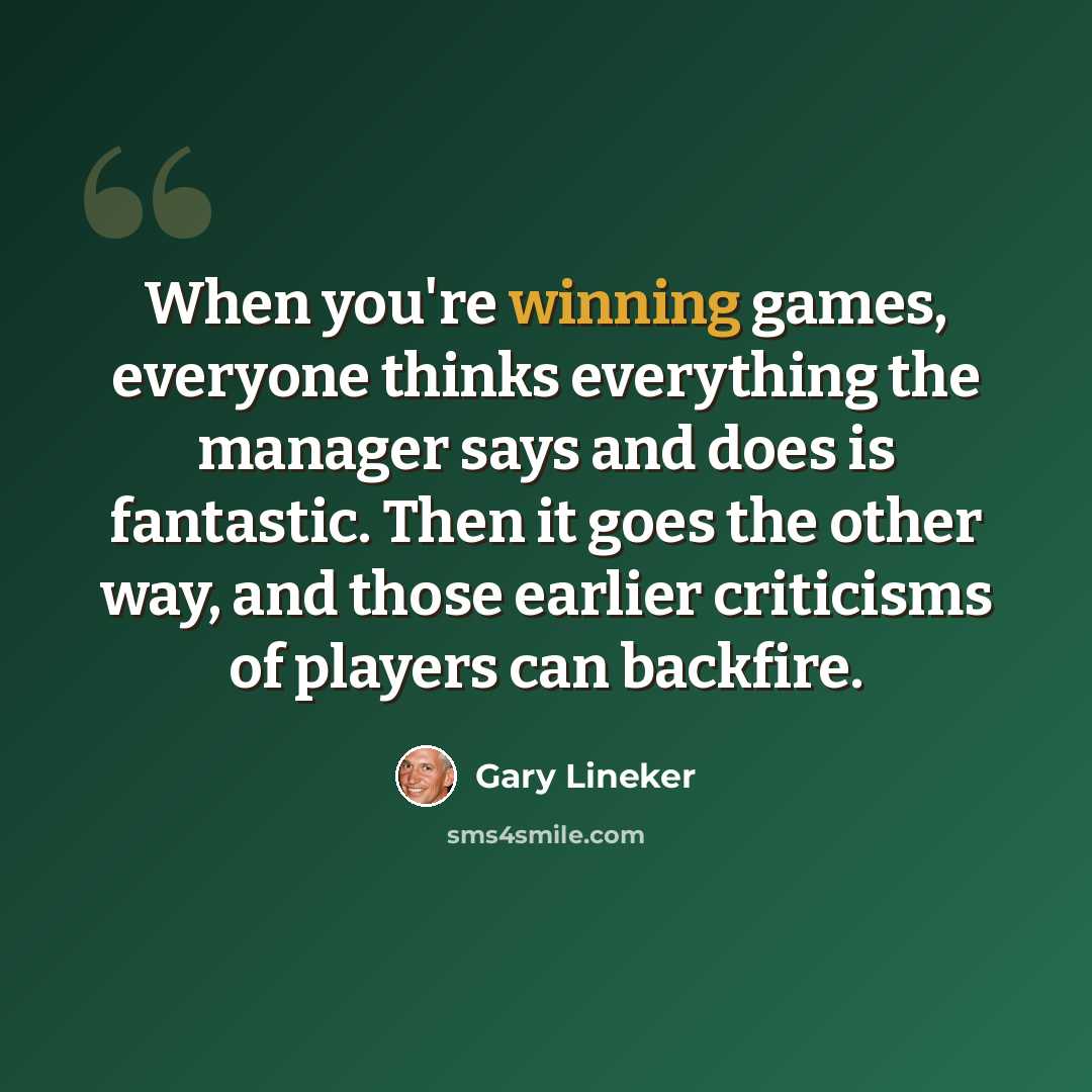 “When you're winning games, everyone thinks everything the manager says and does is fantastic. Then it goes the other way, and those earlier criticisms of players can backfire.” quote by Gary Lineker