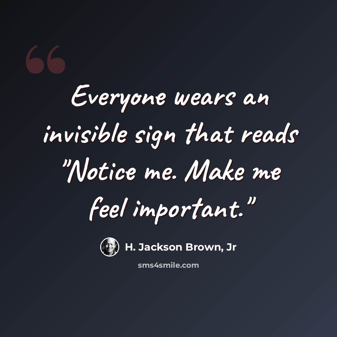 “Everyone wears an invisible sign that reads "Notice me. Make me feel important."” quote by H. Jackson Brown, Jr