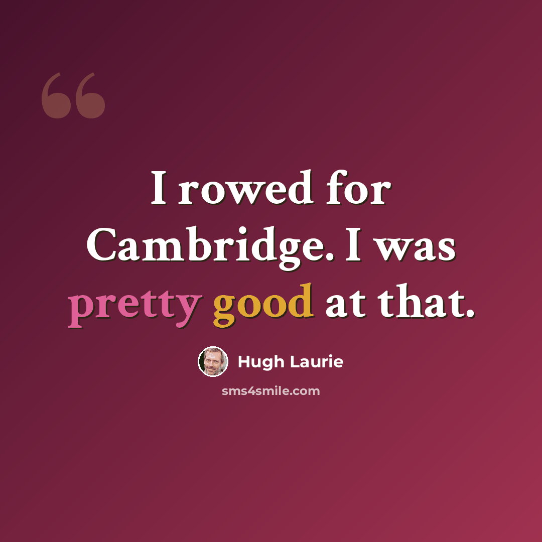 “I rowed for Cambridge. I was pretty good at that.” quote by Hugh Laurie