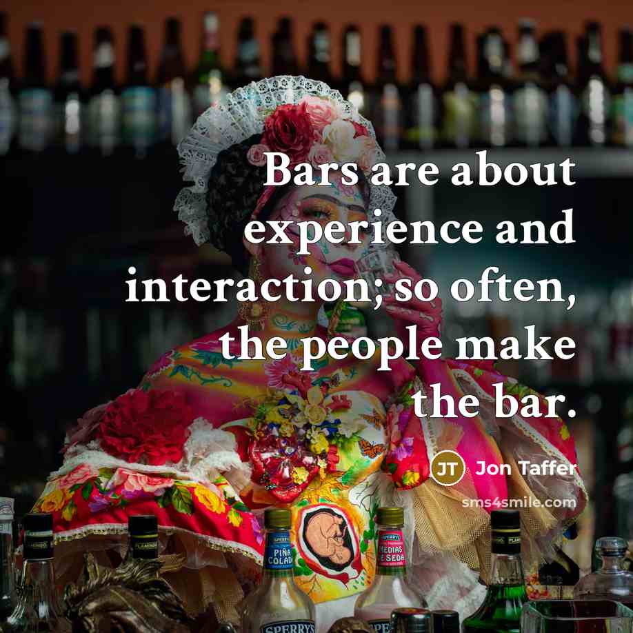 “Bars are about experience and interaction; so often, the people make the bar.” quote by Jon Taffer