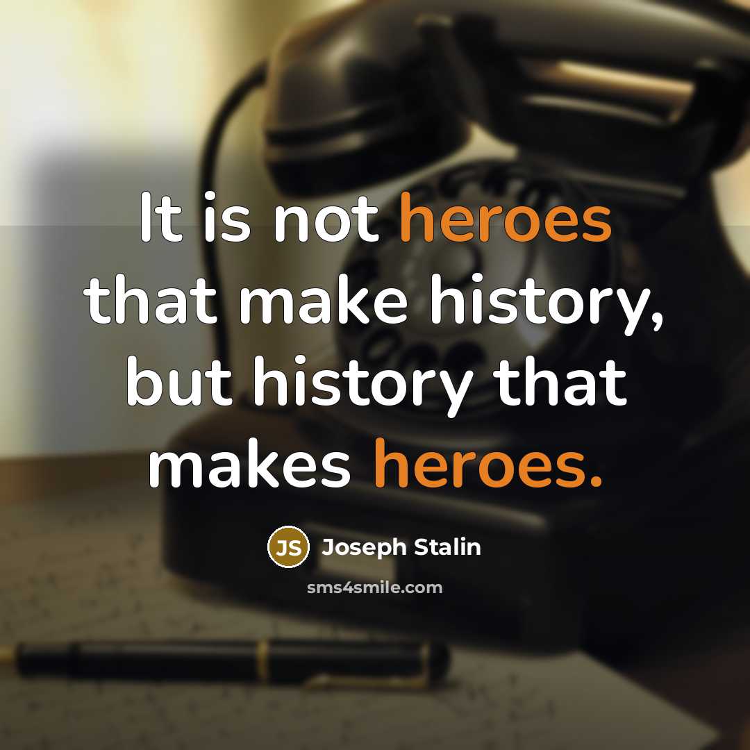 “It is not heroes that make history, but history that makes heroes.” quote by Joseph Stalin