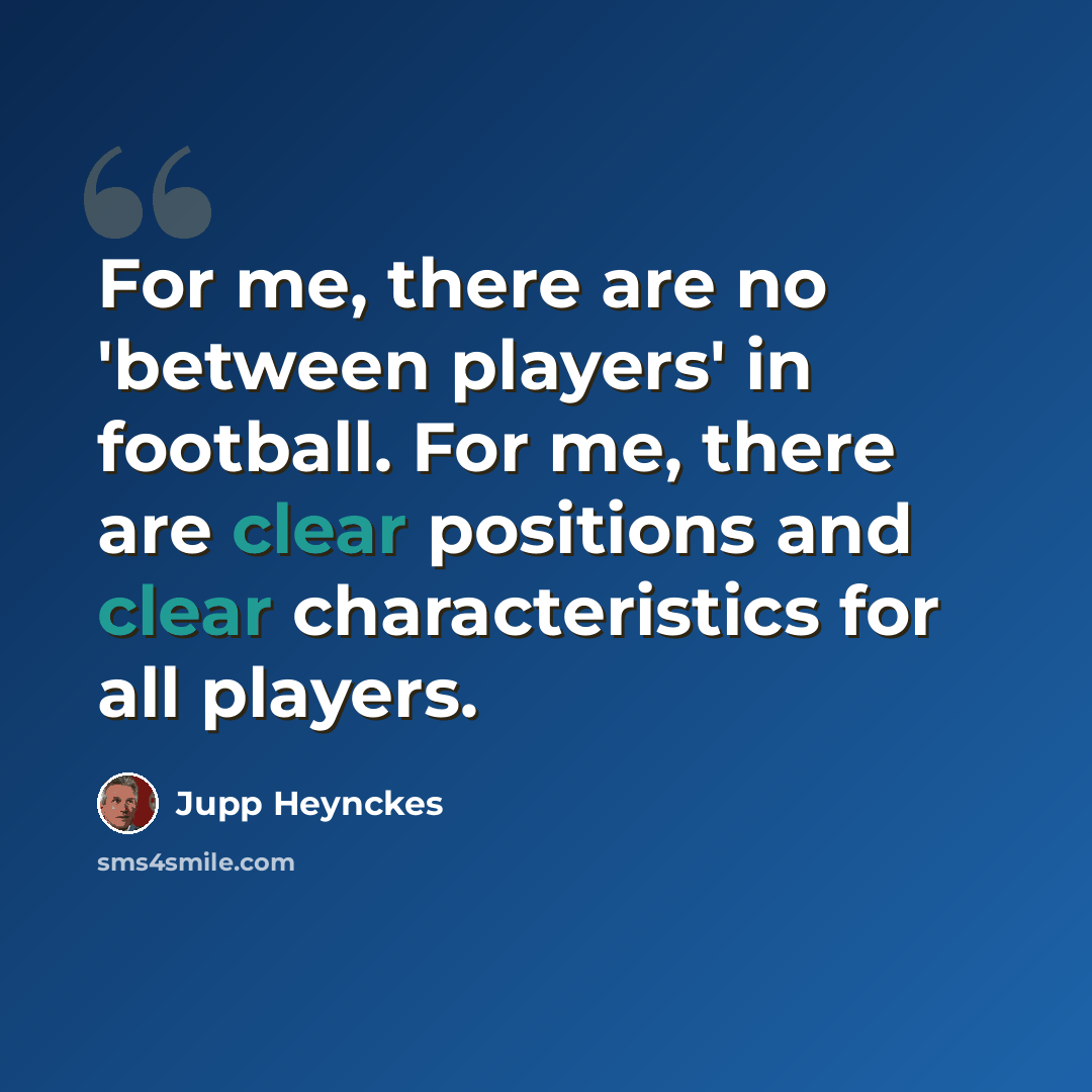 “For me, there are no 'between players' in football. For me, there are clear positions and clear characteristics for all players.” quote by Jupp Heynckes