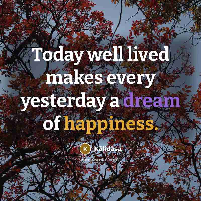“Today well lived makes every yesterday a dream of happiness.” quote by Kalidasa