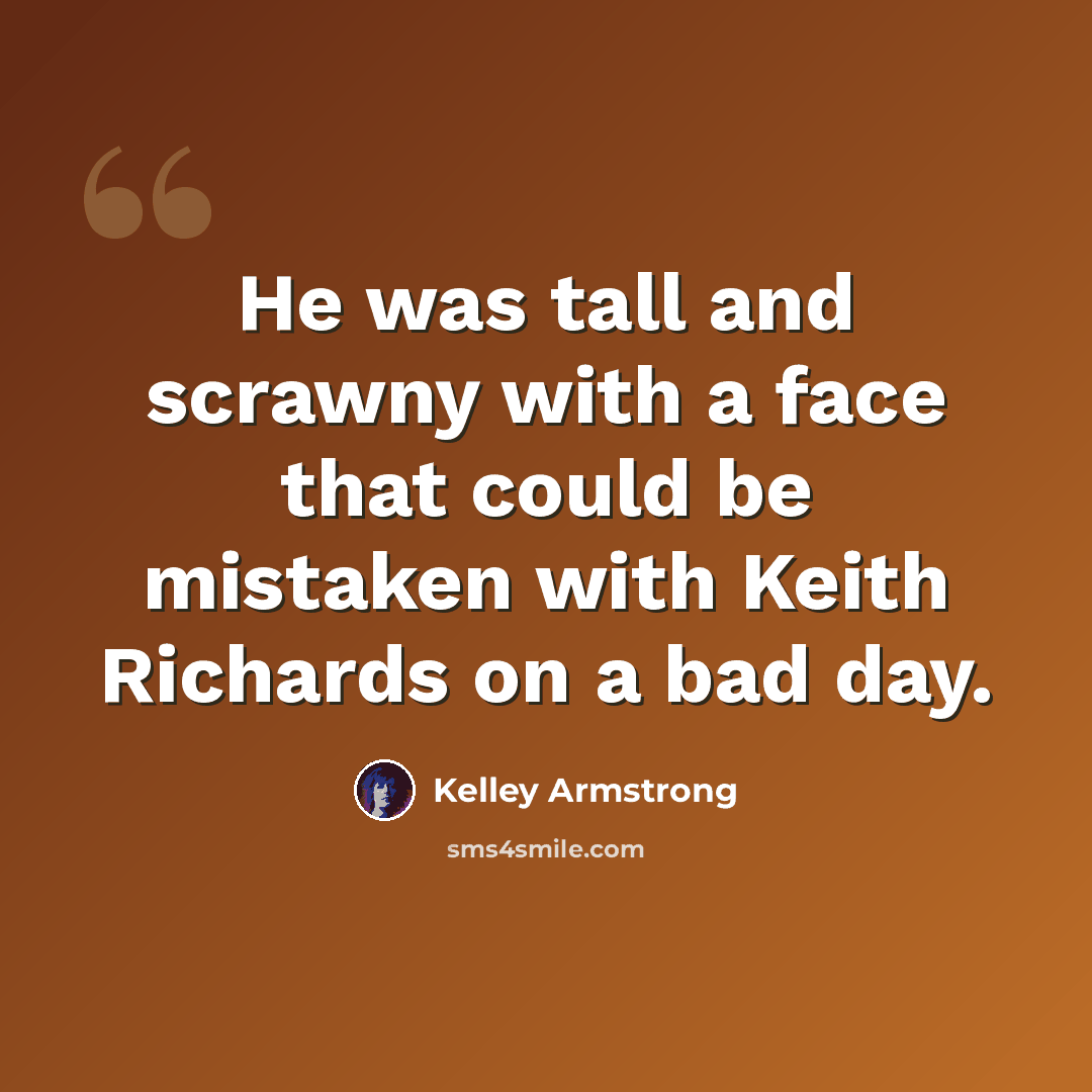 “He was tall and scrawny with a face that could be mistaken with Keith Richards on a bad day.” quote by Kelley Armstrong