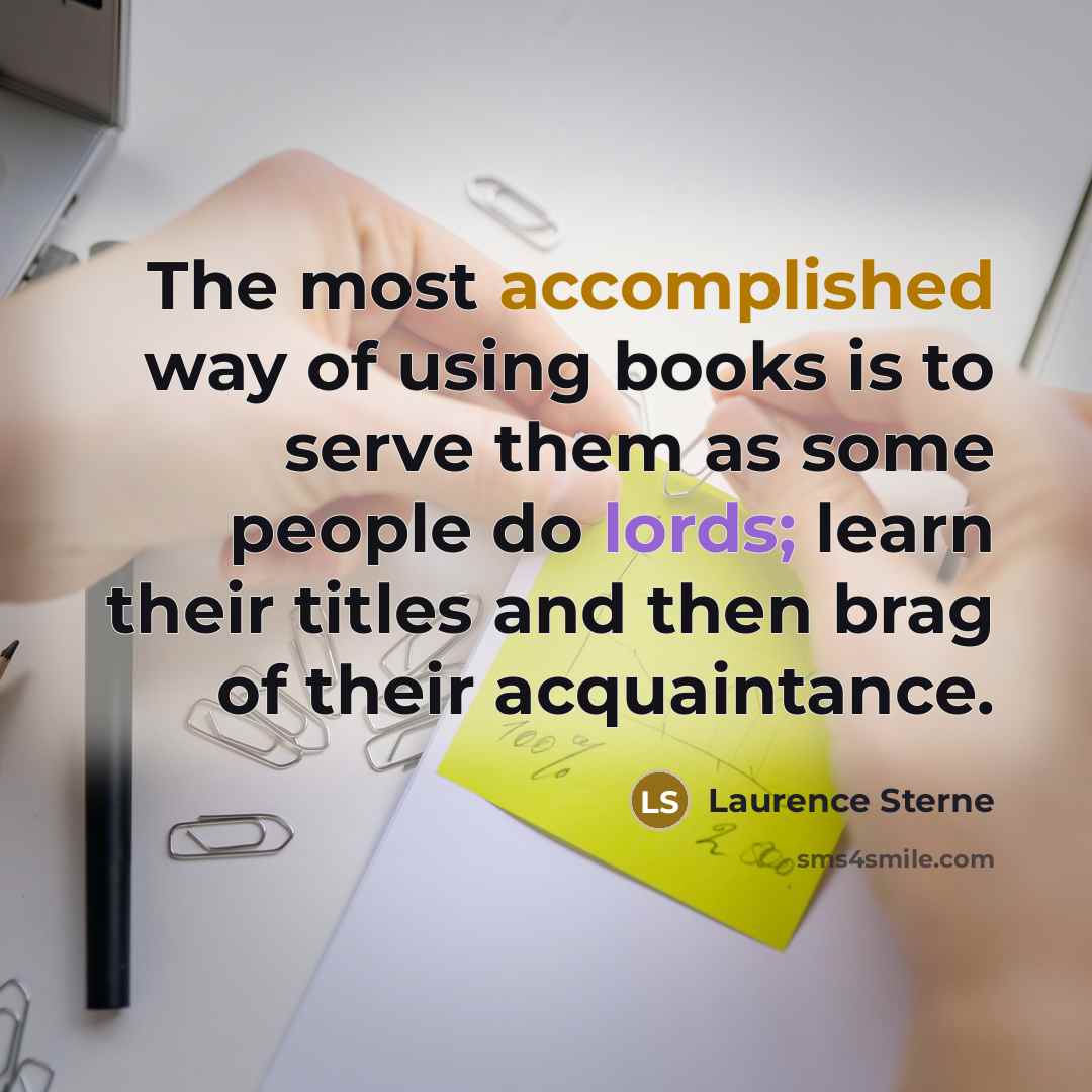 “The most accomplished way of using books is to serve them as some people do lords; learn their titles and then brag of their acquaintance.” quote by Laurence Sterne