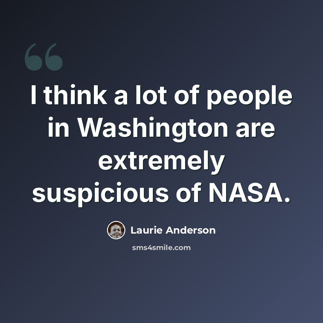 “I think a lot of people in Washington are extremely suspicious of NASA.” quote by Laurie Anderson