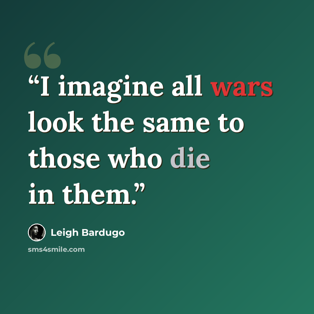 “I imagine all wars look the same to those who die in them.” quote by Leigh Bardugo