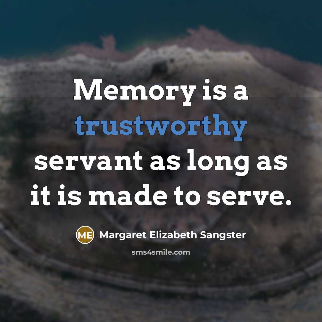 “Memory is a trustworthy servant as long as it is made to serve.” quote by Margaret Elizabeth Sangster