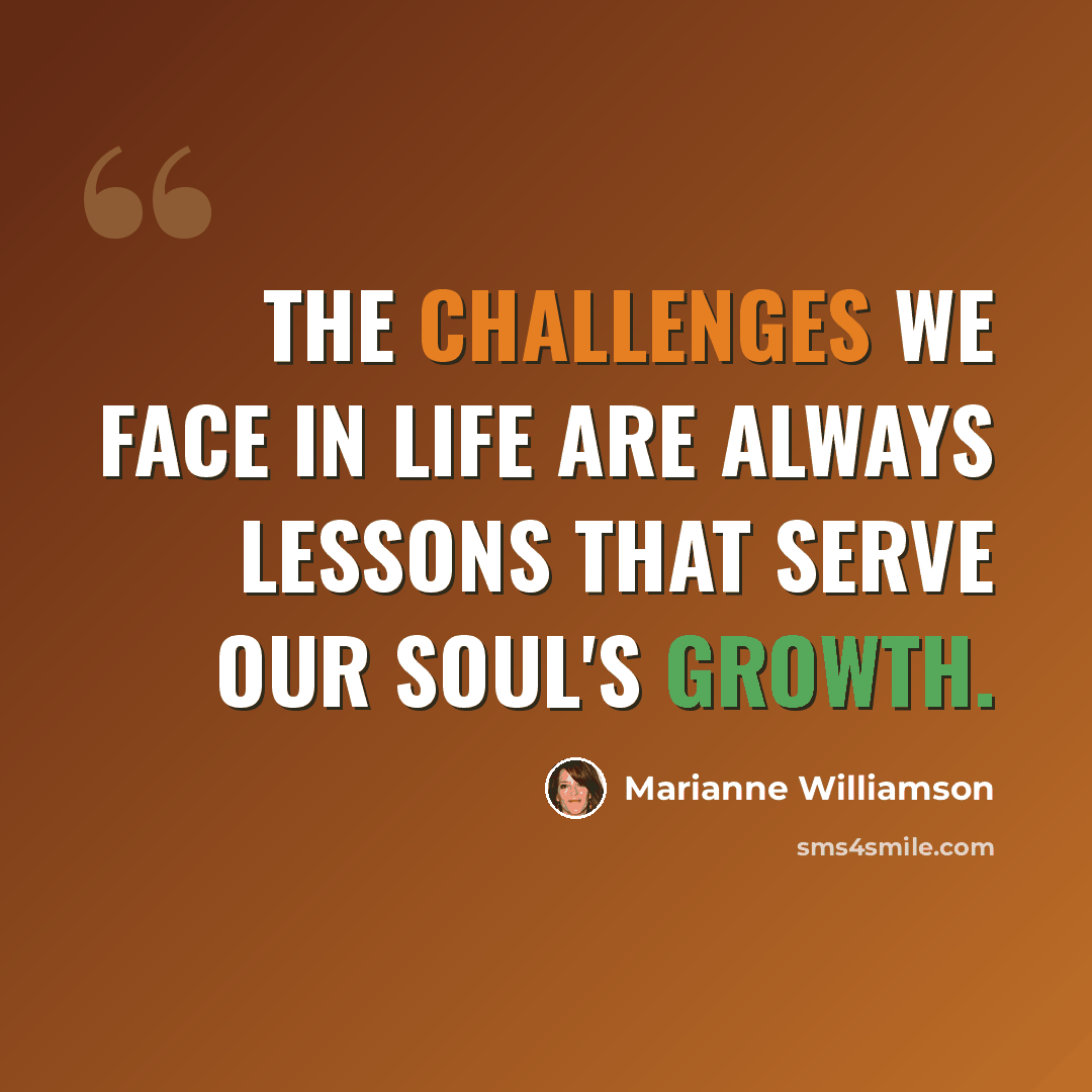 “The challenges we face in life are always lessons that serve our soul's growth.” quote by Marianne Williamson