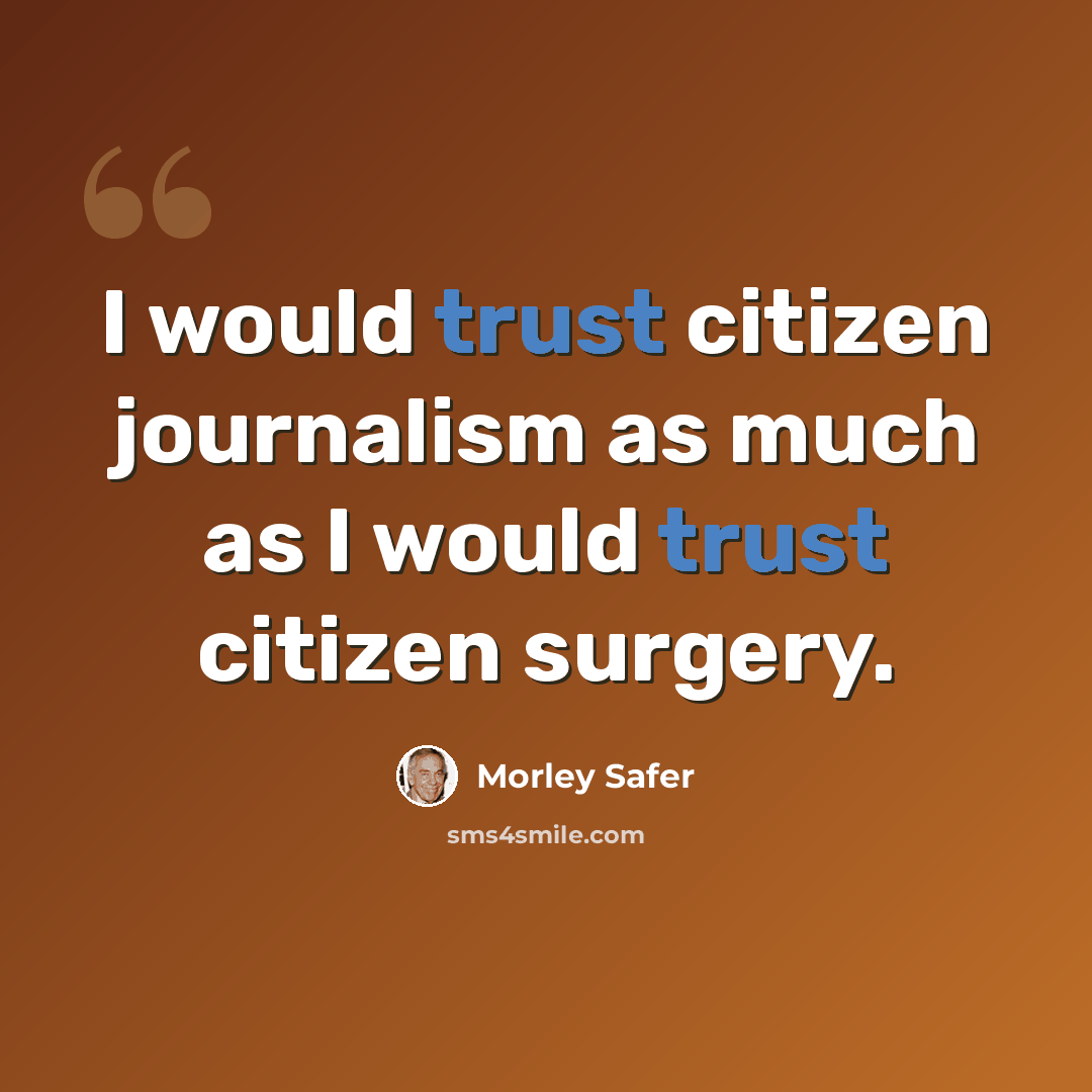 “I would trust citizen journalism as much as I would trust citizen surgery.” quote by Morley Safer