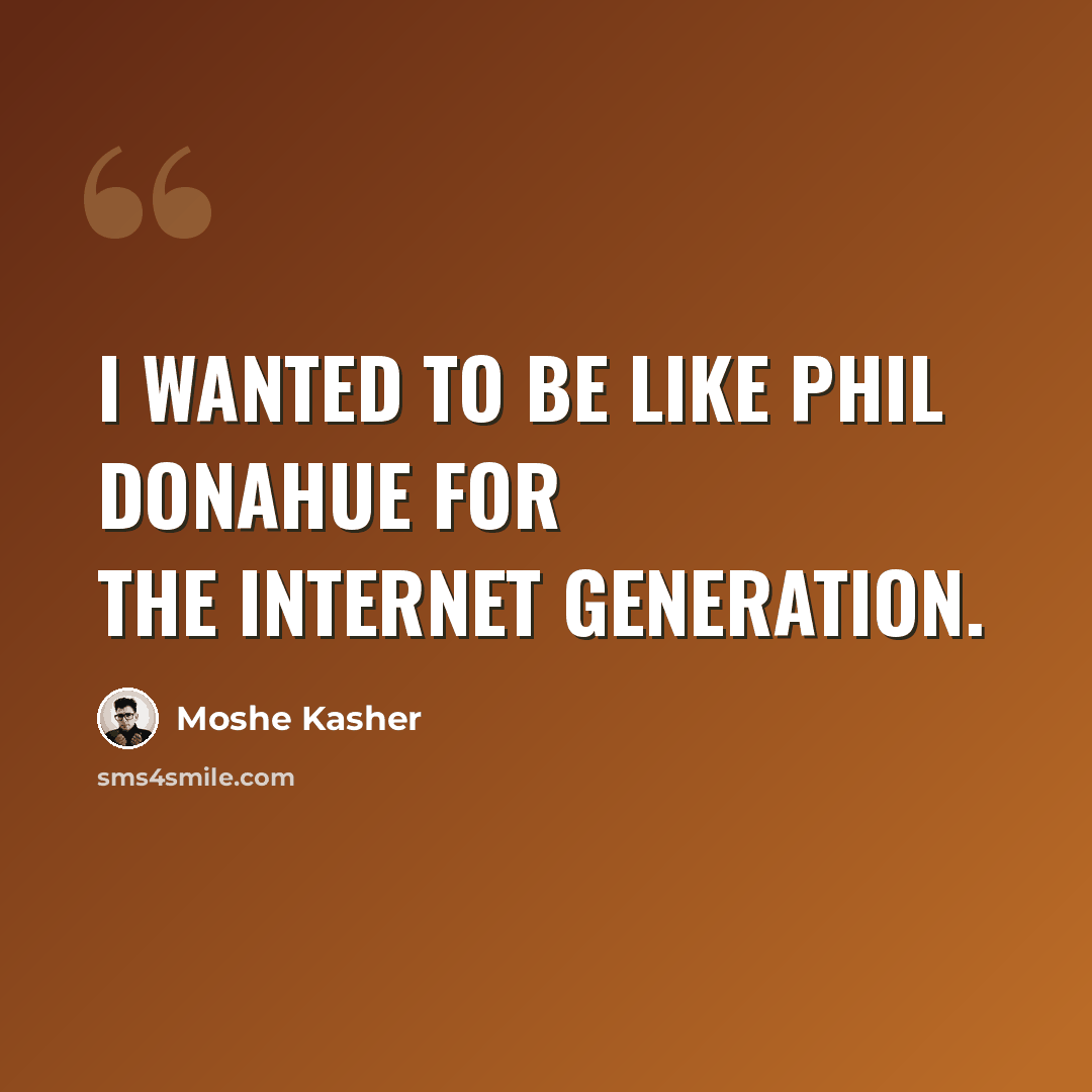 “I wanted to be like Phil Donahue for the internet generation.” quote by Moshe Kasher