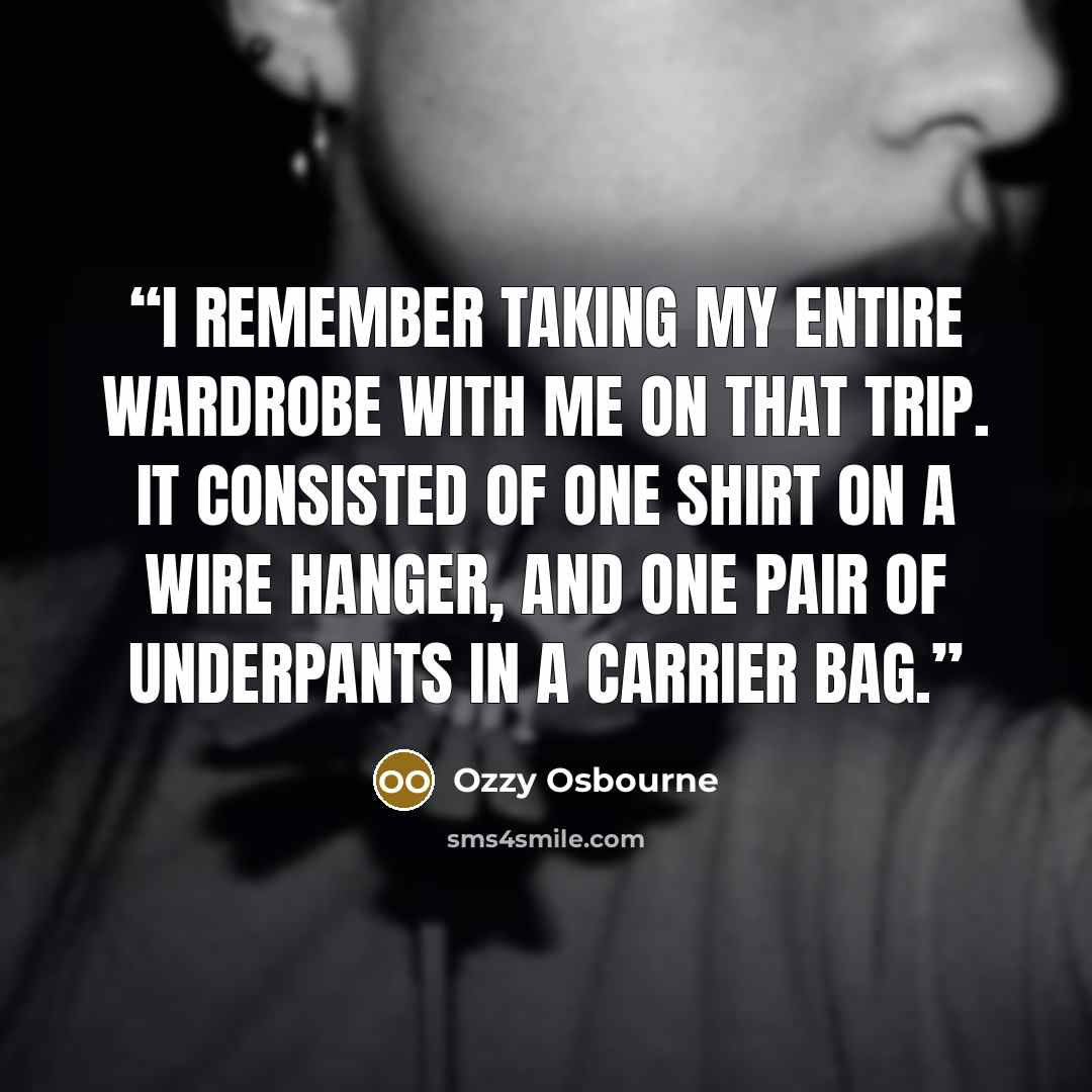 “I remember taking my entire wardrobe with me on that trip. It consisted of one shirt on a wire hanger, and one pair of underpants in a carrier bag.” quote by Ozzy Osbourne