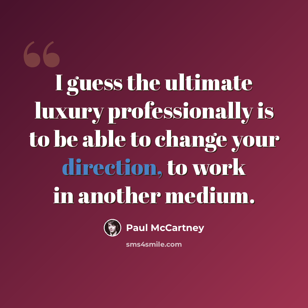 “I guess the ultimate luxury professionally is to be able to change your direction, to work in another medium.” quote by Paul McCartney
