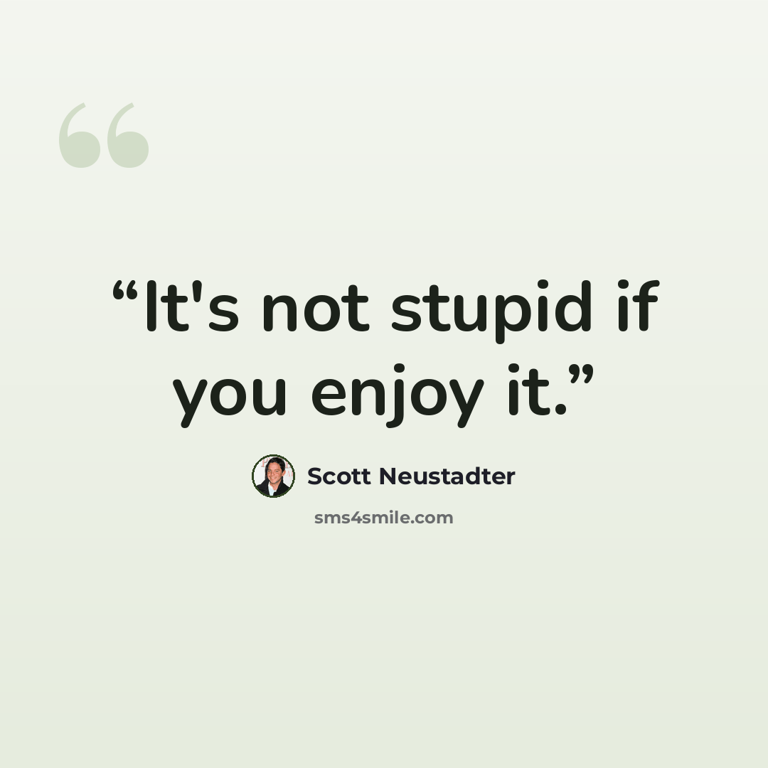 “It's not stupid if you enjoy it.” quote by Scott Neustadter