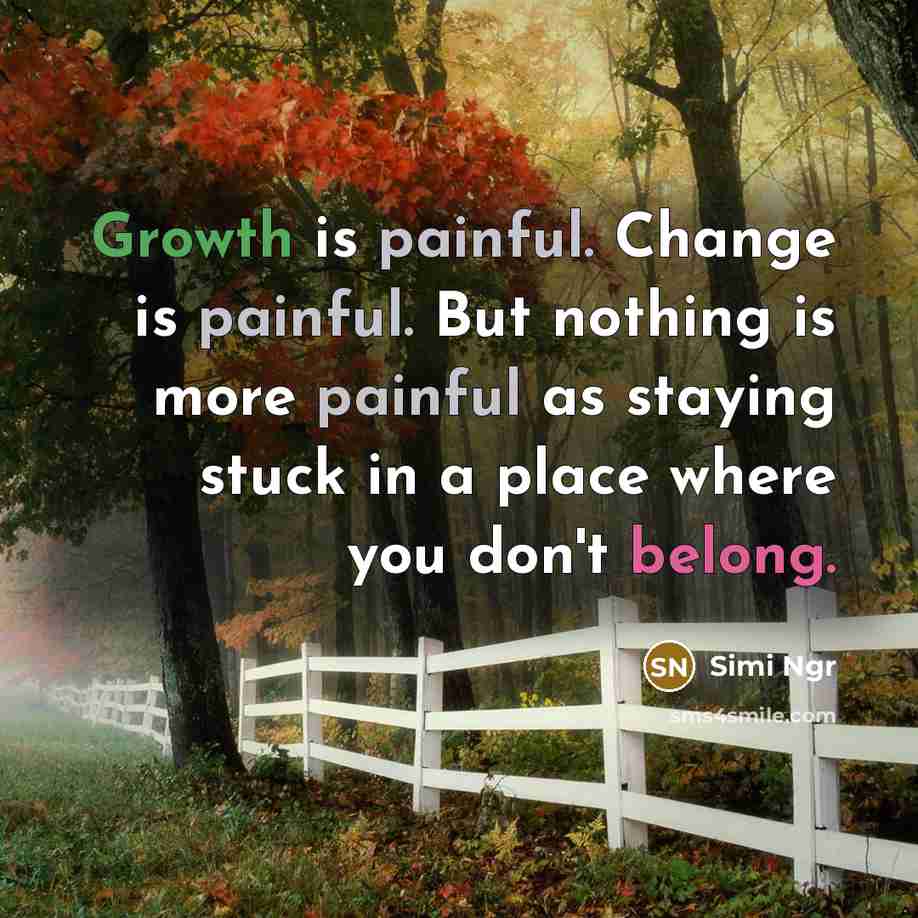 “Growth is painful. Change is painful. But nothing is more painful as staying stuck in a place where you don't belong.” quote by Simi Ngr