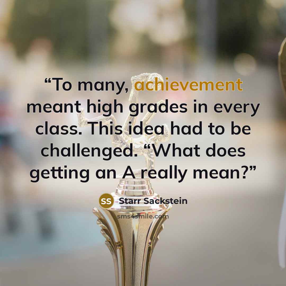 “To many, achievement meant high grades in every class. This idea had to be challenged. “What does getting an A really mean?” quote by Starr Sackstein