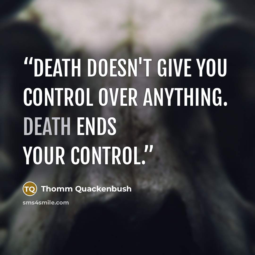 “Death doesn't give you control over anything. Death ends your control.” quote by Thomm Quackenbush