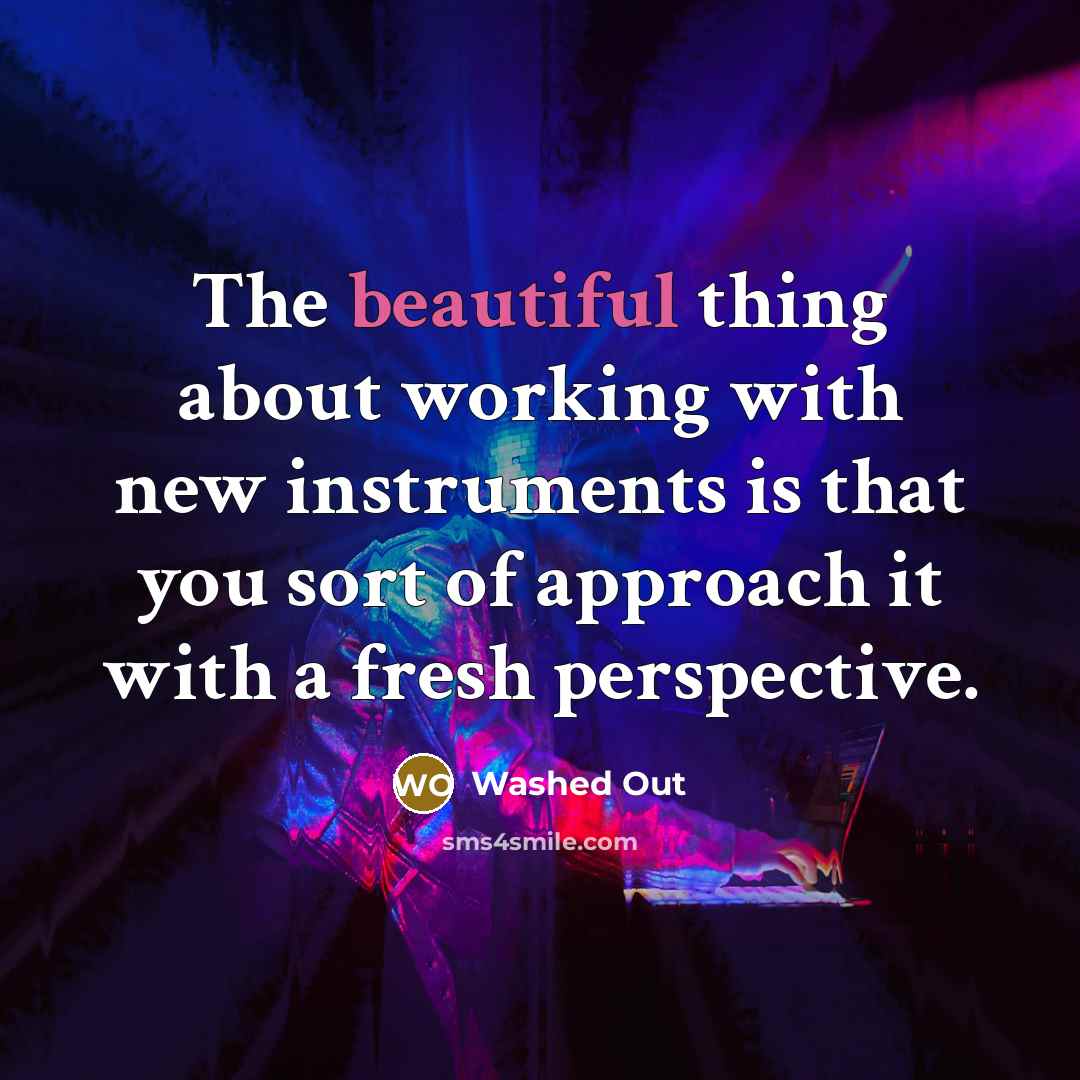 “The beautiful thing about working with new instruments is that you sort of approach it with a fresh perspective.” quote by Washed Out