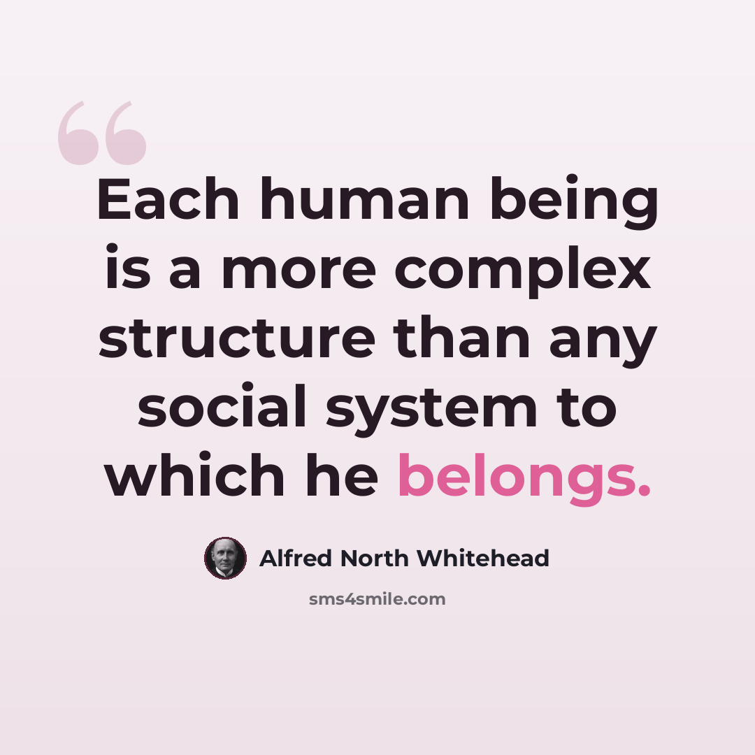 “Each human being is a more complex structure than any social system to which he belongs.” quote by Alfred North Whitehead