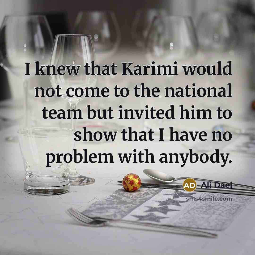 “I knew that Karimi would not come to the national team but invited him to show that I have no problem with anybody.” quote by Ali Daei