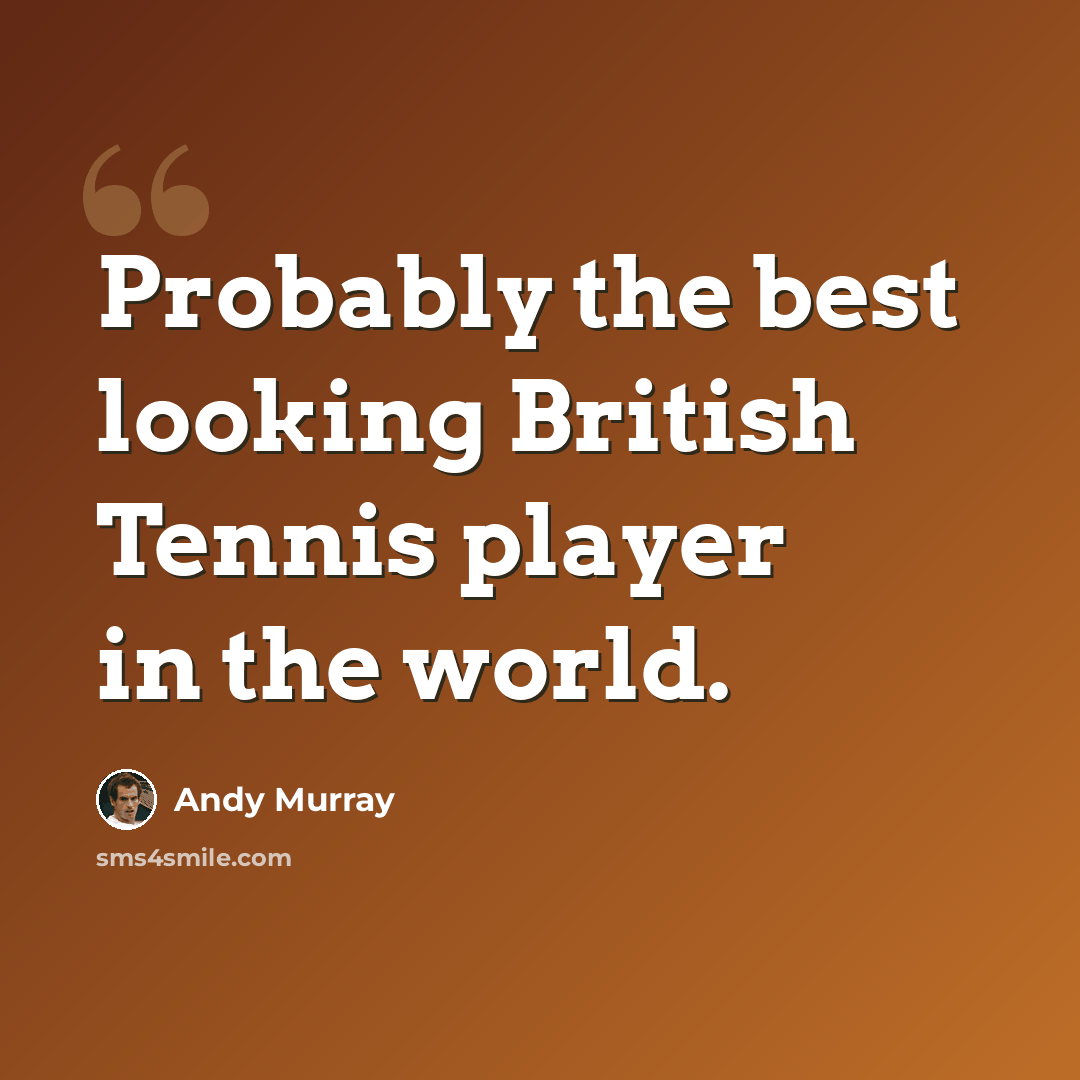 “Probably the best looking British Tennis player in the world.” quote by Andy Murray