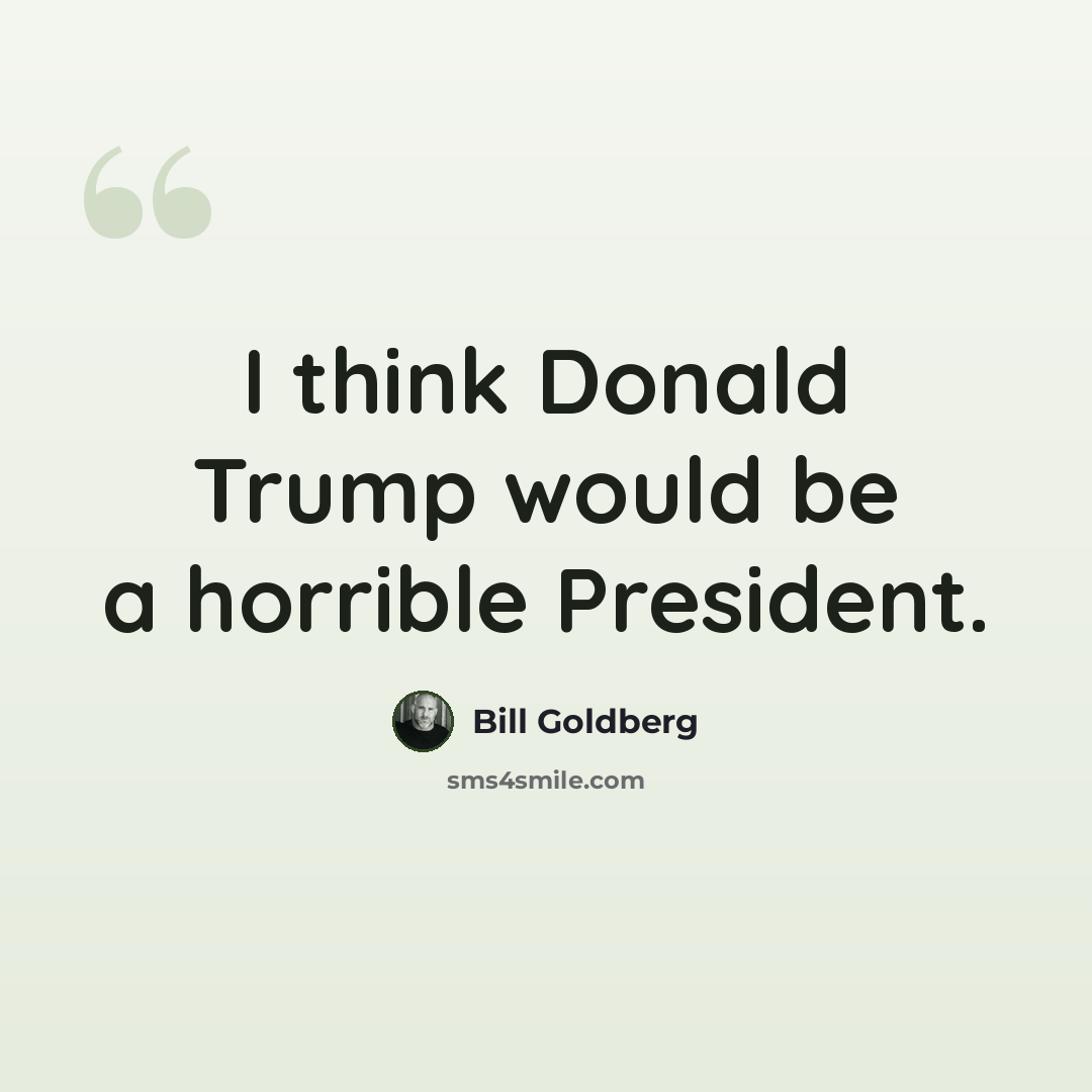 “I think Donald Trump would be a horrible President.” quote by Bill Goldberg