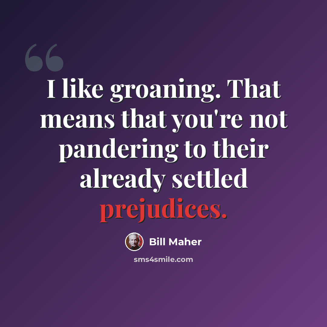 “I like groaning. That means that you're not pandering to their already settled prejudices.” quote by Bill Maher