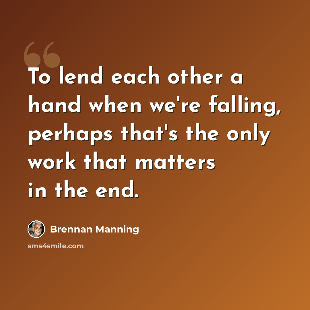 “To lend each other a hand when we're falling, perhaps that's the only work that matters in the end.” quote by Brennan Manning