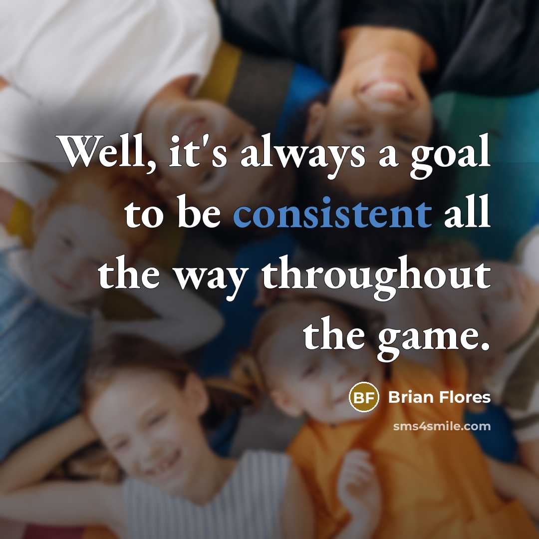 “Well, it's always a goal to be consistent all the way throughout the game.” quote by Brian Flores