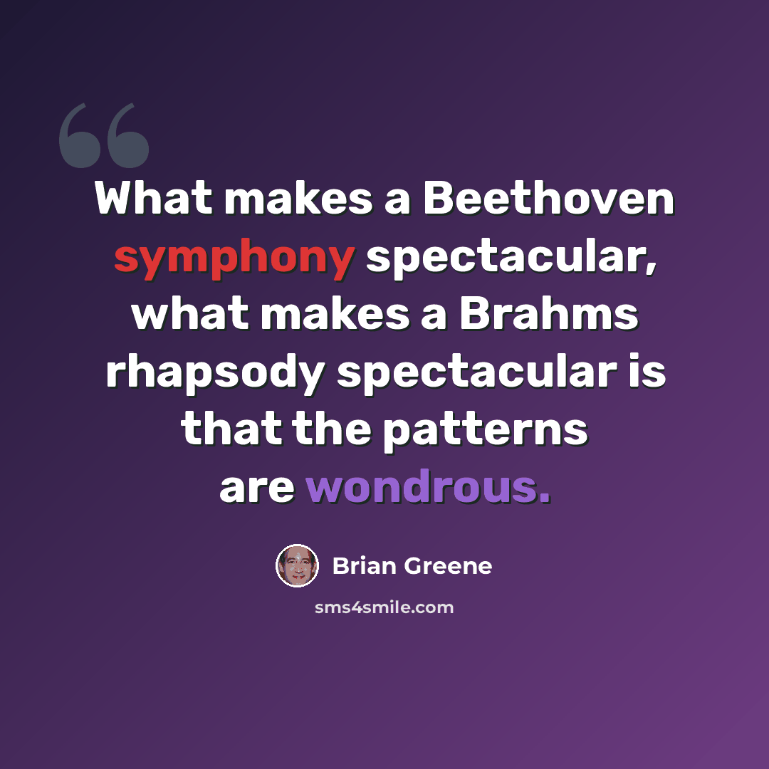 “What makes a Beethoven symphony spectacular, what makes a Brahms rhapsody spectacular is that the patterns are wondrous.” quote by Brian Greene